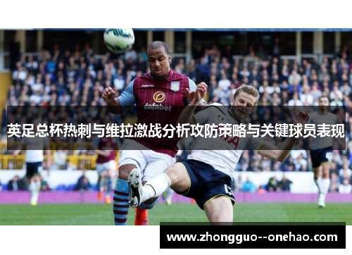 英足总杯热刺与维拉激战分析攻防策略与关键球员表现