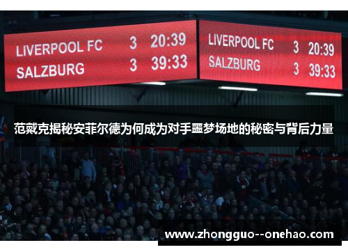 范戴克揭秘安菲尔德为何成为对手噩梦场地的秘密与背后力量