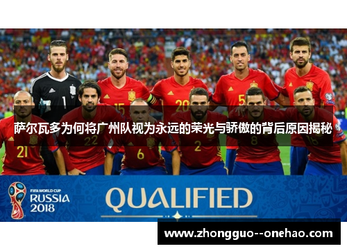 萨尔瓦多为何将广州队视为永远的荣光与骄傲的背后原因揭秘