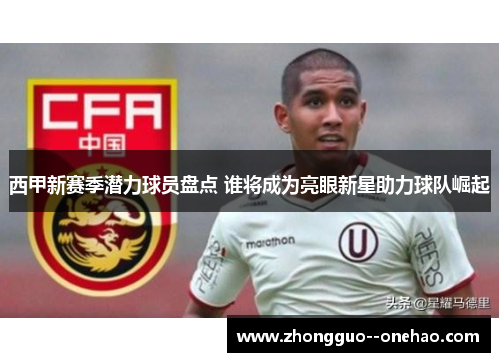 西甲新赛季潜力球员盘点 谁将成为亮眼新星助力球队崛起 西甲新赛季潜力球员盘点 谁将成为亮眼新星助力球队崛起