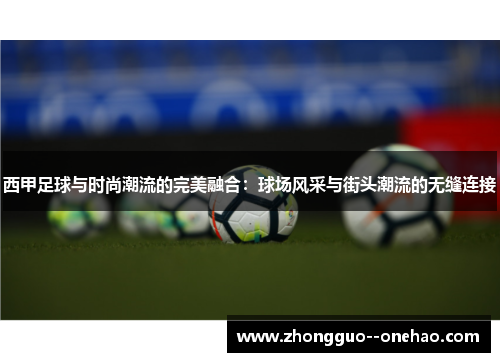 西甲足球与时尚潮流的完美融合：球场风采与街头潮流的无缝连接