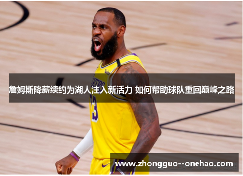 詹姆斯降薪续约为湖人注入新活力 如何帮助球队重回巅峰之路 詹姆斯降薪续约为湖人注入新活力 如何帮助球队重回巅峰之路