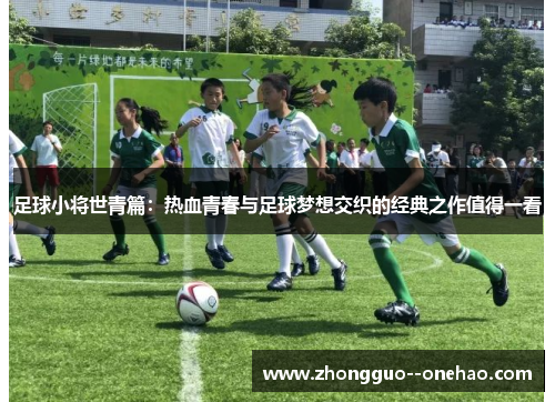 足球小将世青篇:热血青春与足球梦想交织的经典之作值得一看 足球小将世青篇:热血青春与足球梦想交织的经典之作值得一看