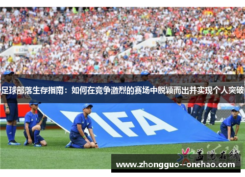 足球部落生存指南:如何在竞争激烈的赛场中脱颖而出并实现个人突破 足球部落生存指南:如何在竞争激烈的赛场中脱颖而出并实现个人突破