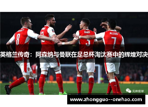 英格兰传奇:阿森纳与曼联在足总杯淘汰赛中的辉煌对决 英格兰传奇:阿森纳与曼联在足总杯淘汰赛中的辉煌对决