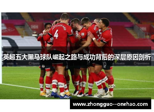 英超五大黑马球队崛起之路与成功背后的深层原因剖析 英超五大黑马球队崛起之路与成功背后的深层原因剖析