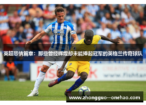 英超悲情篇章：那些曾经辉煌却未能捧起冠军的英格兰传奇球队