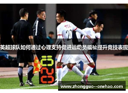 英超球队如何通过心理支持促进运动员福祉提升竞技表现 英超球队如何通过心理支持促进运动员福祉提升竞技表现