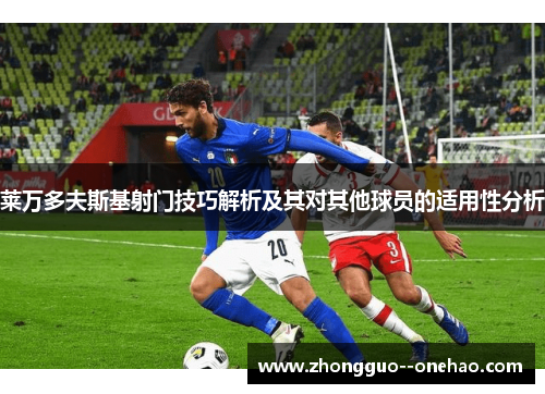 莱万多夫斯基射门技巧解析及其对其他球员的适用性分析 莱万多夫斯基射门技巧解析及其对其他球员的适用性分析