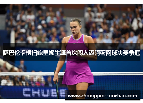 萨巴伦卡横扫鲍里妮生涯首次闯入迈阿密网球决赛争冠