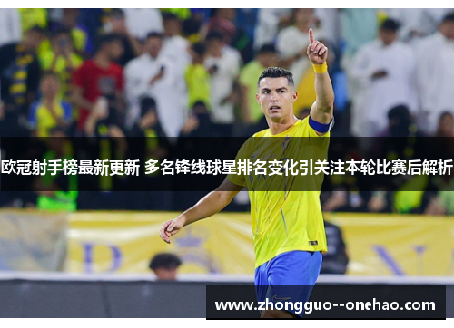 欧冠射手榜最新更新 多名锋线球星排名变化引关注本轮比赛后解析 欧冠射手榜最新更新 多名锋线球星排名变化引关注本轮比赛后解析