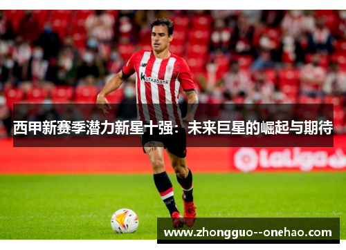 西甲新赛季潜力新星十强：未来巨星的崛起与期待