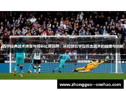 西甲经典战术演变与精彩比赛回顾：从控球哲学到反击战术的碰撞与创新
