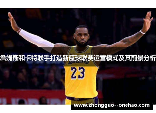 詹姆斯和卡特联手打造新篮球联赛运营模式及其前景分析