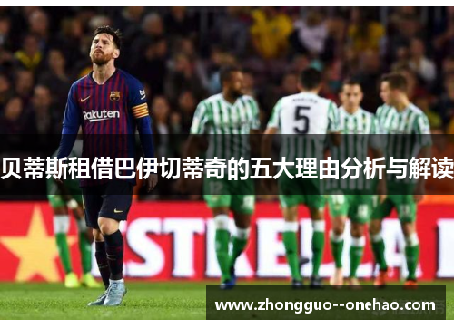 贝蒂斯租借巴伊切蒂奇的五大理由分析与解读 贝蒂斯租借巴伊切蒂奇的五大理由分析与解读