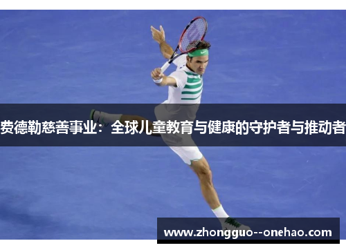 费德勒慈善事业:全球儿童教育与健康的守护者与推动者 费德勒慈善事业:全球儿童教育与健康的守护者与推动者