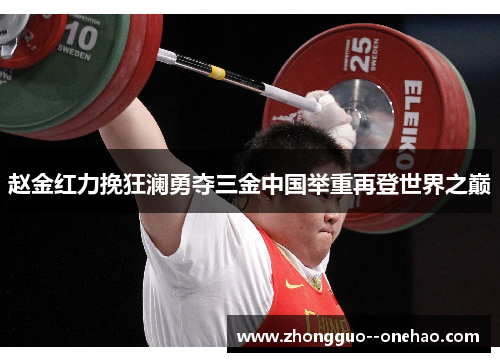 赵金红力挽狂澜勇夺三金中国举重再登世界之巅 赵金红力挽狂澜勇夺三金中国举重再登世界之巅