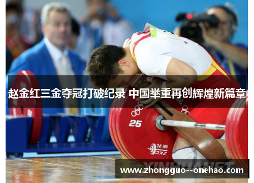 赵金红三金夺冠打破纪录 中国举重再创辉煌新篇章 赵金红三金夺冠打破纪录 中国举重再创辉煌新篇章