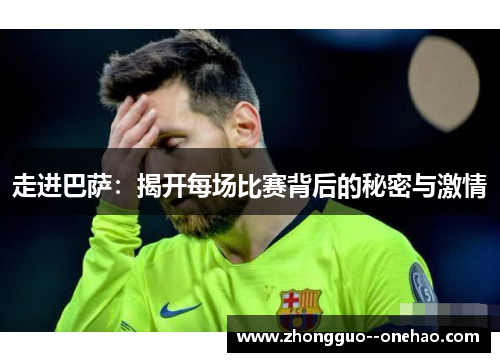 走进巴萨:揭开每场比赛背后的秘密与激情 走进巴萨:揭开每场比赛背后的秘密与激情
