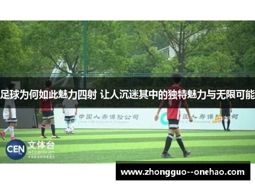 足球为何如此魅力四射 让人沉迷其中的独特魅力与无限可能 足球为何如此魅力四射 让人沉迷其中的独特魅力与无限可能