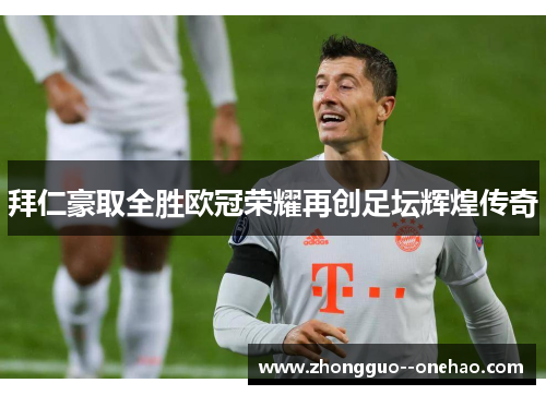 拜仁豪取全胜欧冠荣耀再创足坛辉煌传奇 拜仁豪取全胜欧冠荣耀再创足坛辉煌传奇