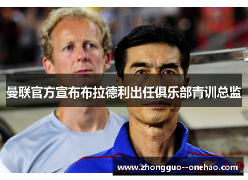 曼联官方宣布布拉德利出任俱乐部青训总监 曼联官方宣布布拉德利出任俱乐部青训总监