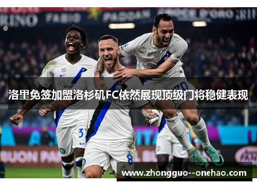 洛里免签加盟洛杉矶FC依然展现顶级门将稳健表现