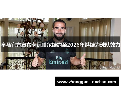 皇马官方宣布卡瓦哈尔续约至2026年继续为球队效力 皇马官方宣布卡瓦哈尔续约至2026年继续为球队效力