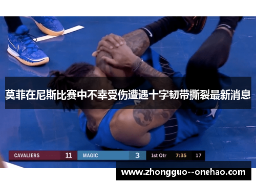 莫菲在尼斯比赛中不幸受伤遭遇十字韧带撕裂最新消息