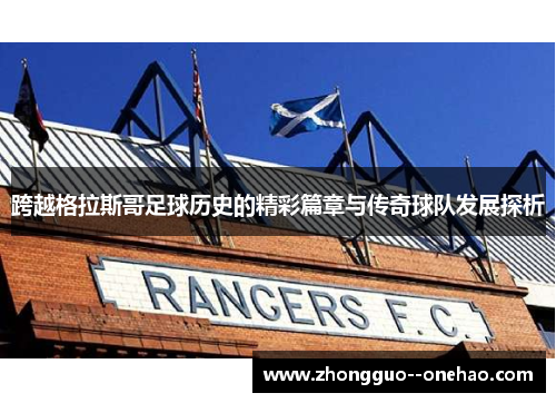 跨越格拉斯哥足球历史的精彩篇章与传奇球队发展探析 跨越格拉斯哥足球历史的精彩篇章与传奇球队发展探析