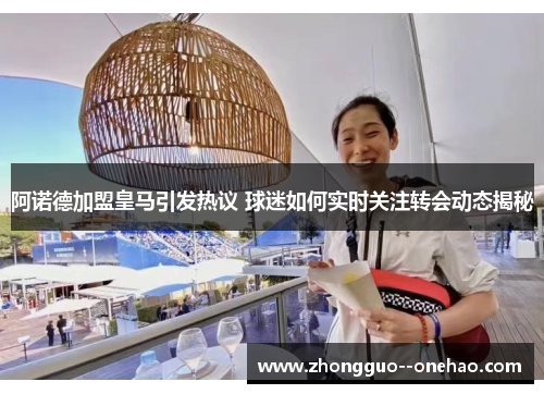阿诺德加盟皇马引发热议 球迷如何实时关注转会动态揭秘