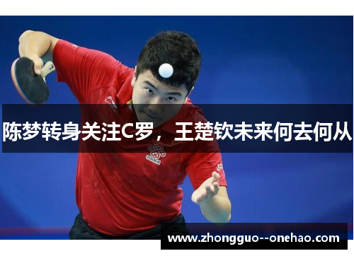 陈梦转身关注C罗，王楚钦未来何去何从