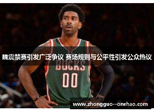 魏震禁赛引发广泛争议 赛场规则与公平性引发公众热议