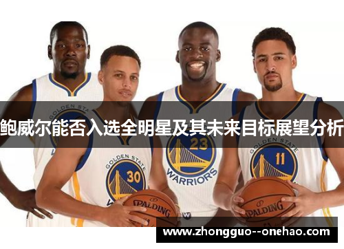 鲍威尔能否入选全明星及其未来目标展望分析