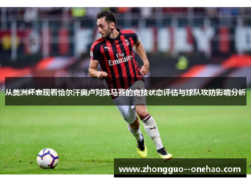 从美洲杯表现看恰尔汗奥卢对阵马赛的竞技状态评估与球队攻防影响分析 从美洲杯表现看恰尔汗奥卢对阵马赛的竞技状态评估与球队攻防影响分析