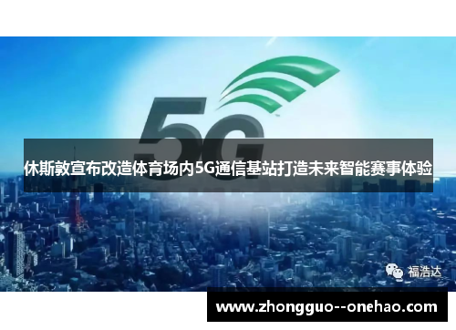 休斯敦宣布改造体育场内5G通信基站打造未来智能赛事体验
