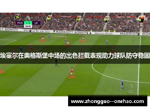 埃塞尔在奥格斯堡中场的出色拦截表现助力球队防守稳固 埃塞尔在奥格斯堡中场的出色拦截表现助力球队防守稳固