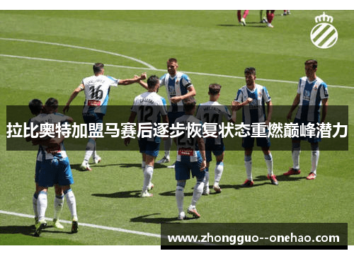 拉比奥特加盟马赛后逐步恢复状态重燃巅峰潜力