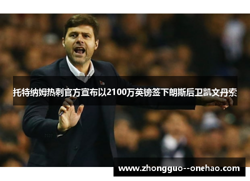 托特纳姆热刺官方宣布以2100万英镑签下朗斯后卫凯文丹索 托特纳姆热刺官方宣布以2100万英镑签下朗斯后卫凯文丹索