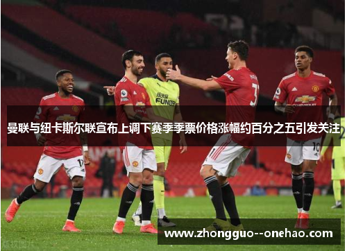 曼联与纽卡斯尔联宣布上调下赛季季票价格涨幅约百分之五引发关注