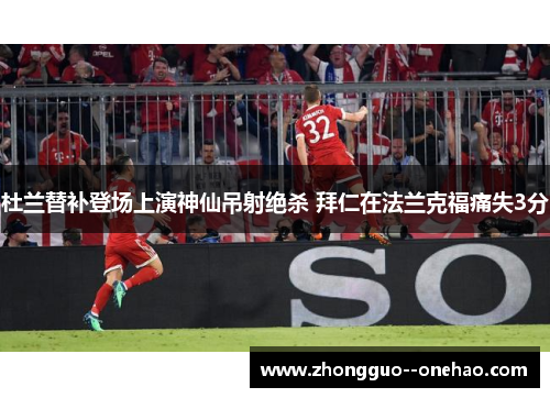 杜兰替补登场上演神仙吊射绝杀 拜仁在法兰克福痛失3分