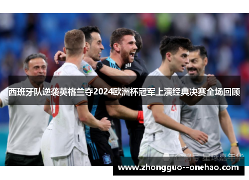 西班牙队逆袭英格兰夺2024欧洲杯冠军上演经典决赛全场回顾 西班牙队逆袭英格兰夺2024欧洲杯冠军上演经典决赛全场回顾