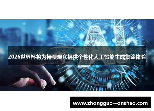 2026世界杯将为持票观众提供个性化人工智能生成集锦体验